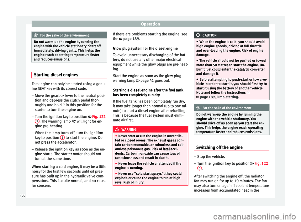 Seat Altea 2015  Owners Manual Operation
For the sake of the environment
Do not warm-up the engine by running the
engine with the vehicle stationary. Start off
immediately, driving gently. This helps the
engine reach operating temp