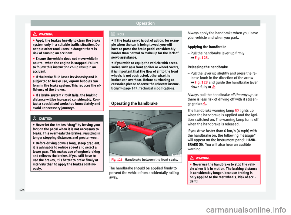 Seat Altea 2015  Owners Manual Operation
WARNING
● Apply the brakes heavily to clean the brake
system only in a suitable traffic situation. Do
not put other road users in danger: there is
risk of causing an accident.
● Ensure t