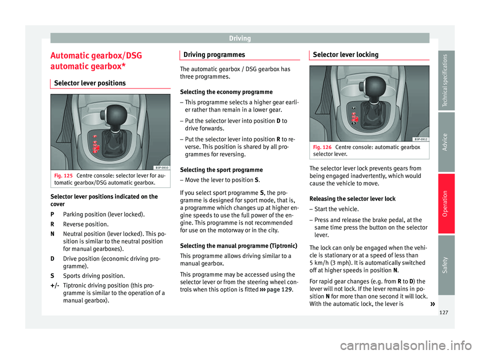 Seat Altea 2015 Owners Manual Driving
Automatic gearbox/DSG
automatic gearbox* Selector lever positions Fig. 125
Centre console: selector lever for au-
tomatic gearbox/DSG automatic gearbox. Selector lever positions indicated on Seat Altea 2015 Owners Manual Driving
Automatic gearbox/DSG
automatic gearbox* Selector lever positions Fig. 125
Centre console: selector lever for au-
tomatic gearbox/DSG automatic gearbox. Selector lever positions indicated on