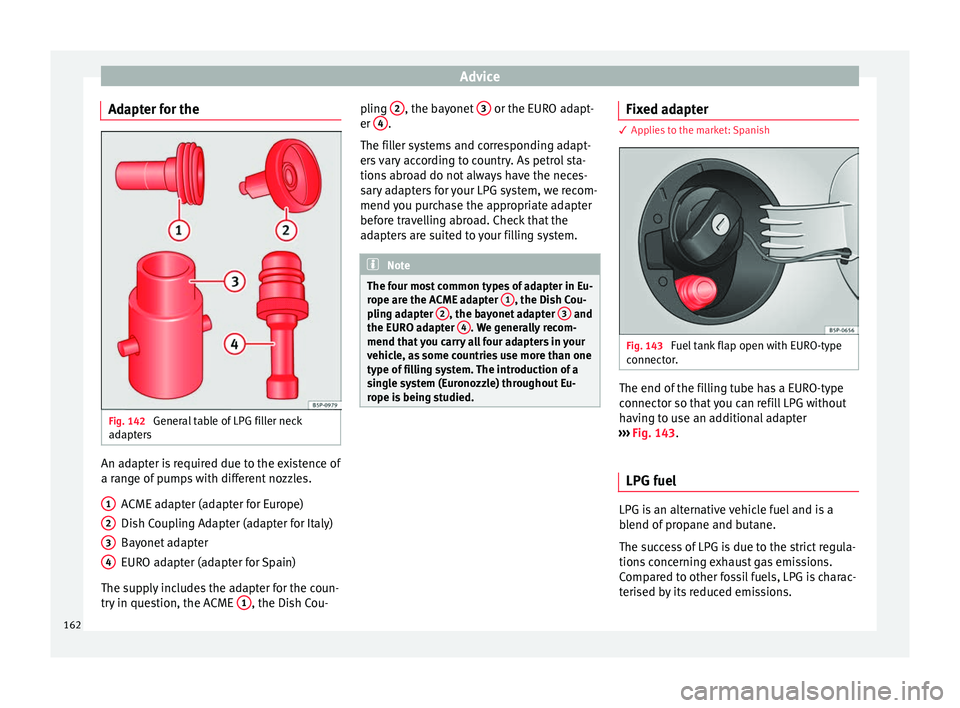 Seat Altea 2015 Owners Manual Advice
Adapter for the Fig. 142
General table of LPG filler neck
adapters An adapter is required due to the existence of
a range of pumps with different nozzles.
ACME adapter (adapter for Europe)
Dis Seat Altea 2015 Owners Manual Advice
Adapter for the Fig. 142
General table of LPG filler neck
adapters An adapter is required due to the existence of
a range of pumps with different nozzles.
ACME adapter (adapter for Europe)
Dis