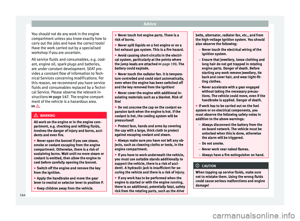 Seat Altea 2015 User Guide Advice
You should not do any work in the engine
compartment unless you know exactly how to
carry out the jobs and have the correct tools!
Have the work carried out by a specialised
workshop if you are