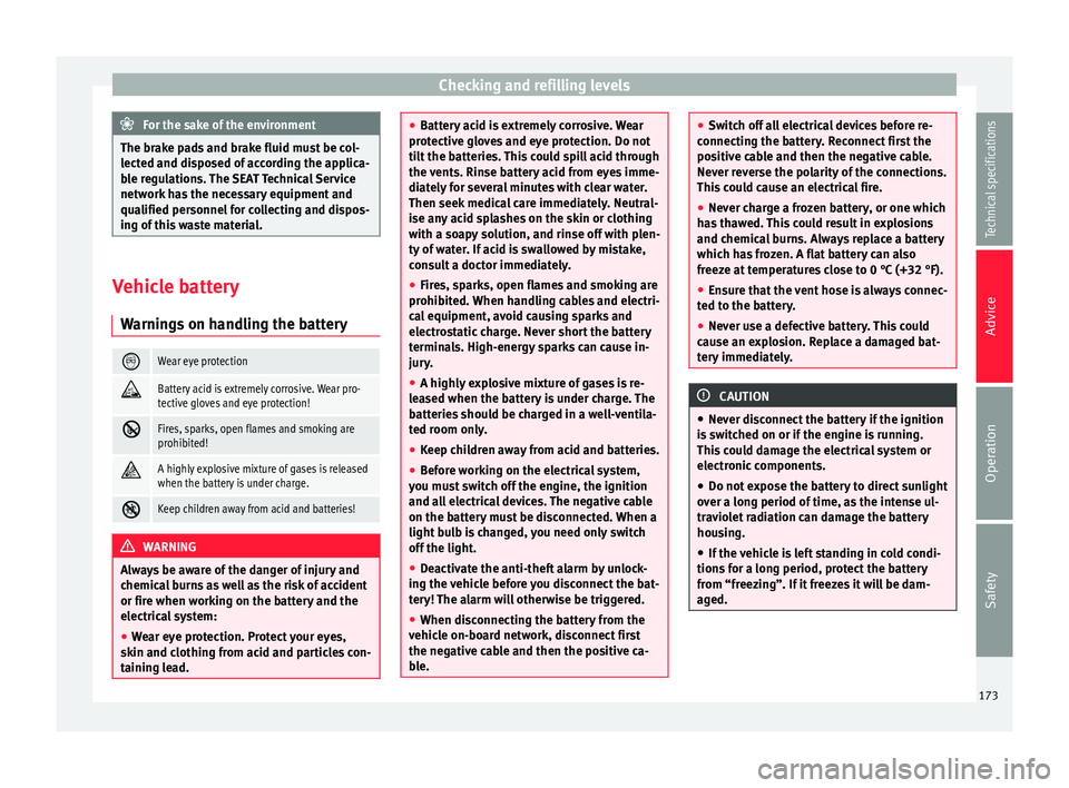 Seat Altea 2015 User Guide Checking and refilling levels
For the sake of the environment
The brake pads and brake fluid must be col-
lected and disposed of according the applica-
ble regulations. The SEAT Technical Service
netw