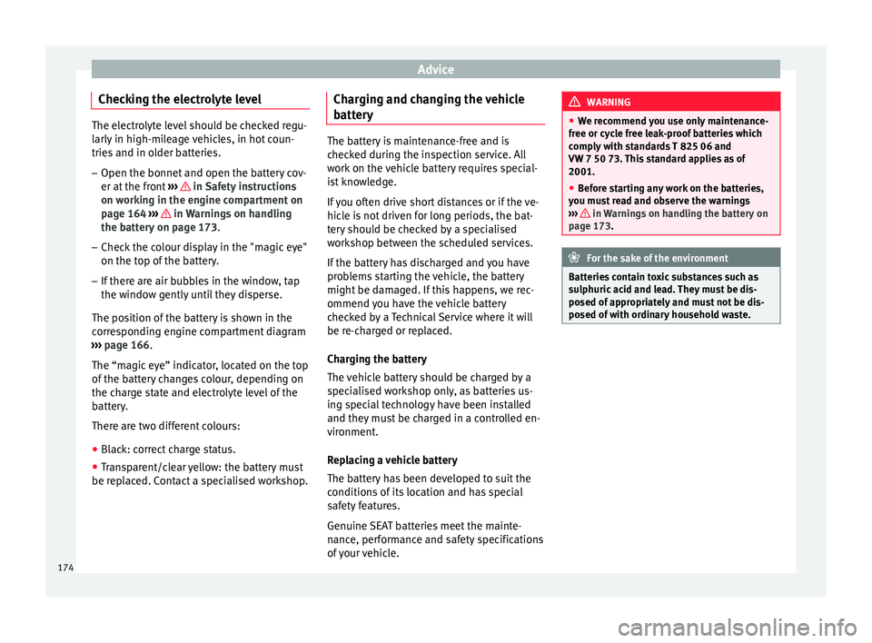 Seat Altea 2015 Owners Manual Advice
Checking the electrolyte level The electrolyte level should be checked regu-
larly in high-mileage vehicles, in hot coun-
tries and in older batteries.
– Open the bonnet and open the battery Seat Altea 2015 Owners Manual Advice
Checking the electrolyte level The electrolyte level should be checked regu-
larly in high-mileage vehicles, in hot coun-
tries and in older batteries.
– Open the bonnet and open the battery