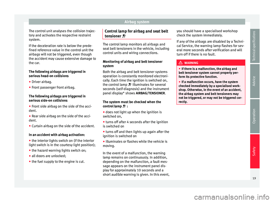 Seat Altea 2015 Owners Manual Airbag system
The control unit analyses the collision trajec-
tory and activates the respective restraint
system.
If the deceleration rate is below the prede-
fined reference value in the control unit Seat Altea 2015 Owners Manual Airbag system
The control unit analyses the collision trajec-
tory and activates the respective restraint
system.
If the deceleration rate is below the prede-
fined reference value in the control unit