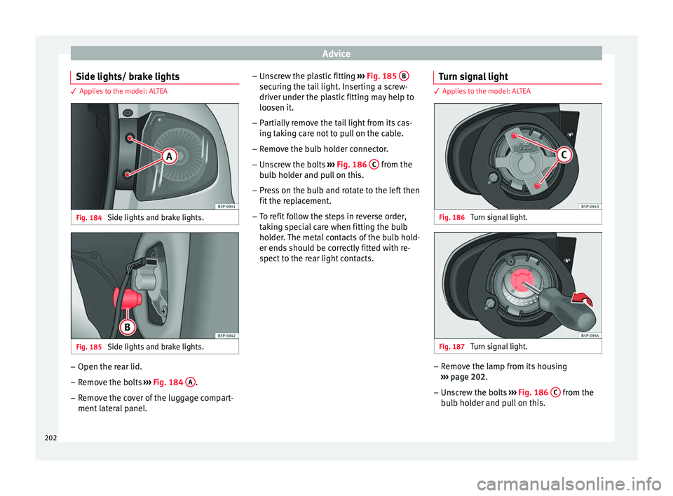 Seat Altea 2015 Owners Manual Advice
Side lights/ brake lights 3 Applies to the model: ALTEA
Fig. 184
Side lights and brake lights. Fig. 185
Side lights and brake lights. –
Open the rear lid.
– Remove the bolts ››› Fi Seat Altea 2015 Owners Manual Advice
Side lights/ brake lights 3 Applies to the model: ALTEA
Fig. 184
Side lights and brake lights. Fig. 185
Side lights and brake lights. –
Open the rear lid.
– Remove the bolts ››› Fi