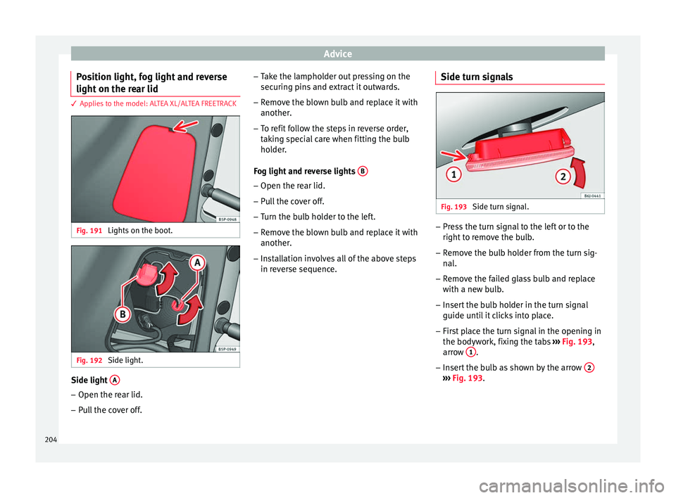 Seat Altea 2015 Owners Manual Advice
Position light, fog light and reverse
light on the rear lid 3 Applies to the model: ALTEA XL/ALTEA FREETRACK
Fig. 191
Lights on the boot. Fig. 192
Side light. Side light
A–
Open the rear l Seat Altea 2015 Owners Manual Advice
Position light, fog light and reverse
light on the rear lid 3 Applies to the model: ALTEA XL/ALTEA FREETRACK
Fig. 191
Lights on the boot. Fig. 192
Side light. Side light
A–
Open the rear l