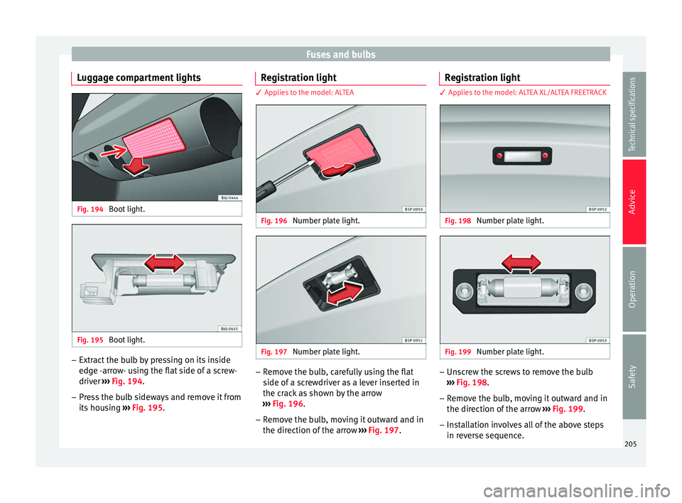 Seat Altea 2015 Owners Manual Fuses and bulbs
Luggage compartment lights Fig. 194
Boot light. Fig. 195
Boot light. –
Extract the bulb by pressing on its inside
edge -arrow- using the flat side of a screw-
driver ››› Fig Seat Altea 2015 Owners Manual Fuses and bulbs
Luggage compartment lights Fig. 194
Boot light. Fig. 195
Boot light. –
Extract the bulb by pressing on its inside
edge -arrow- using the flat side of a screw-
driver ››› Fig