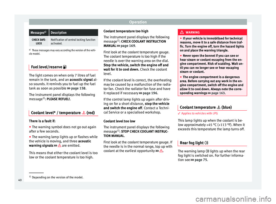 Seat Altea 2015  Owners Manual OperationMessages
a)Description
CHECK SAFE-
LOCKNotification of central locking function
activated.
a)These messages may vary according the version of the vehi-
cle model.
Fuel level/reserve  The l