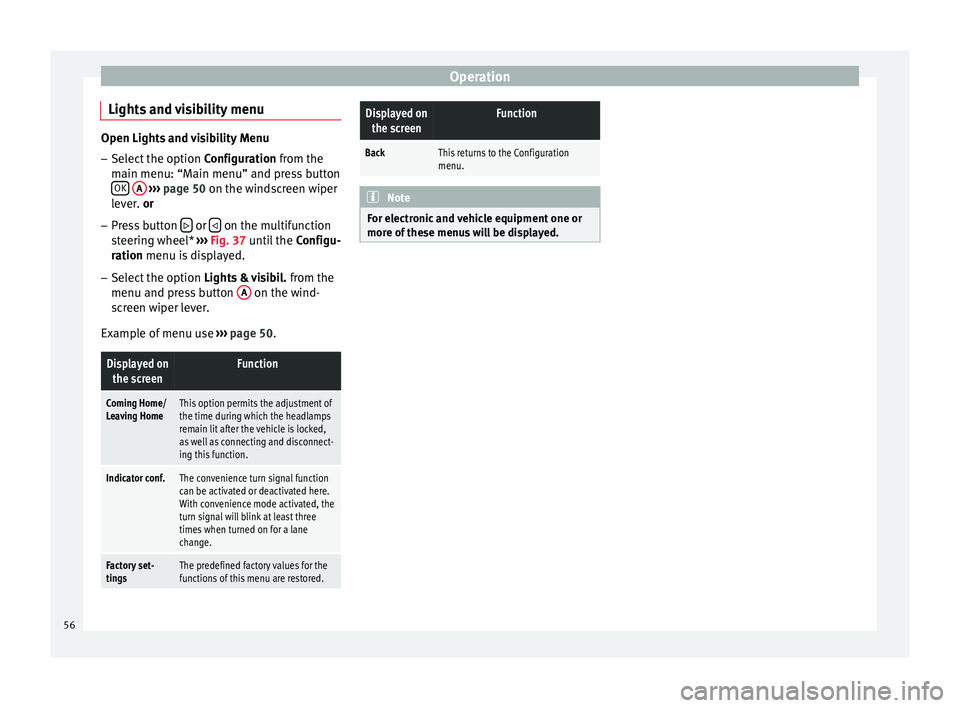Seat Altea 2015  Owners Manual Operation
Lights and visibility menu Open Lights and visibility Menu
– Select the option  Configuration from the
m ain menu: “M
ain menu” and press button
OK  
A  
›››  page 50 on the wind