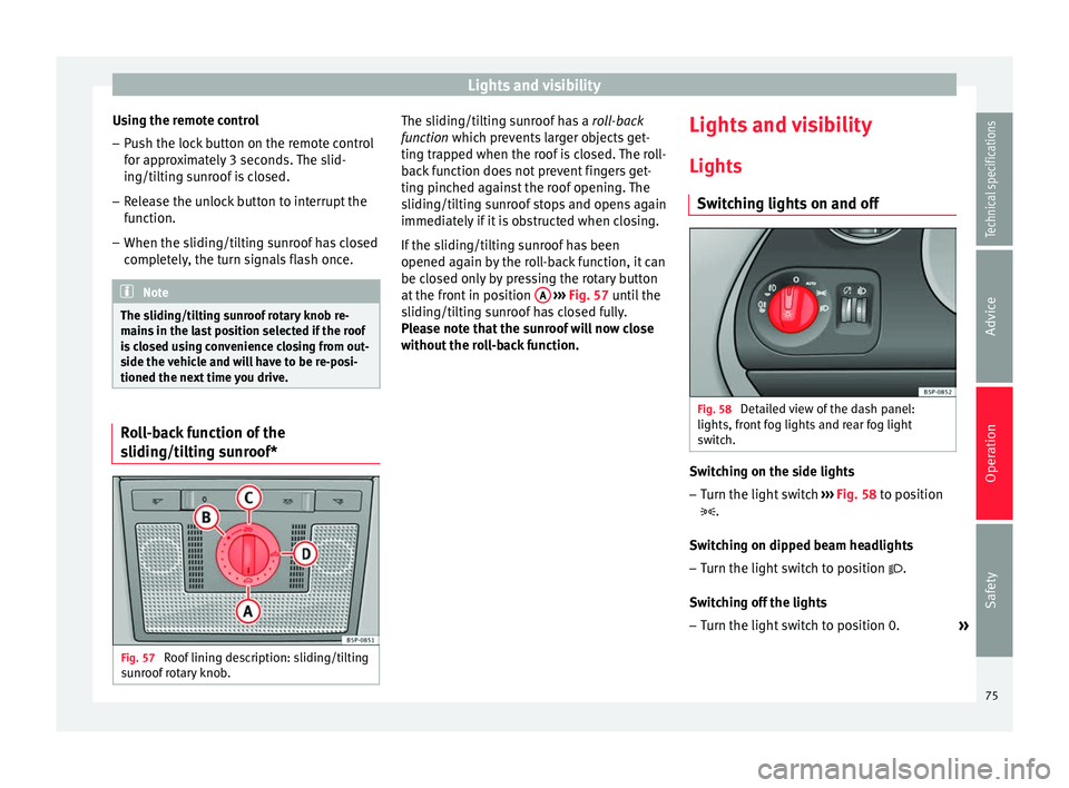 Seat Altea 2015 Manual PDF Lights and visibility
Using the remote control
– Push the lock button on the remote control
for approximately 3 seconds. The slid-
ing/tilting sunroof is closed.
– Release the unlock button to int Seat Altea 2015 Manual PDF Lights and visibility
Using the remote control
– Push the lock button on the remote control
for approximately 3 seconds. The slid-
ing/tilting sunroof is closed.
– Release the unlock button to int
