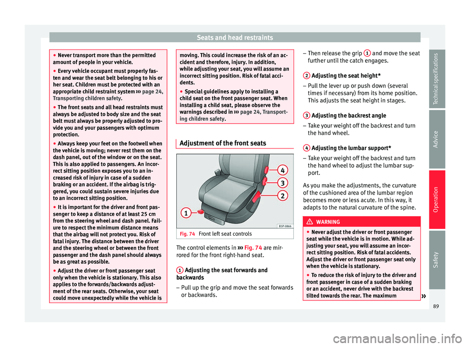 Seat Altea 2015 Owners Manual Seats and head restraints
●
Never transport more than the permitted
amount of people in your vehicle.
● Every vehicle occupant must properly fas-
ten and wear the seat belt belonging to his or
her Seat Altea 2015 Owners Manual Seats and head restraints
●
Never transport more than the permitted
amount of people in your vehicle.
● Every vehicle occupant must properly fas-
ten and wear the seat belt belonging to his or
her