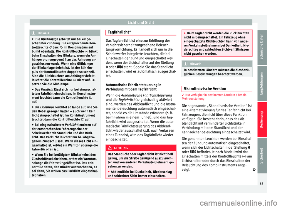 Seat Altea 2015  Betriebsanleitung (in German) Licht und Sicht
Hinweis
●  Die Blinkanlage arbeitet nur bei einge-
s c
halteter Zündung. Die entsprechende Kon-
trollleuchte   bzw.  im Kombiinstrument
blinkt

 ebenfalls. Die Kontrollleuchte