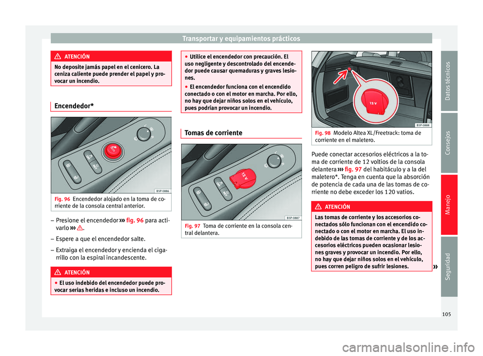 Seat Altea 2015 Manual del propietario (in Spanish) Transportar y equipamientos prácticos
ATENCIÓN
No deposite jamás papel en el cenicero. La
ceniza caliente puede prender el papel y pro-
vocar un incendio. Encendedor*
Fig. 96
Encendedor alojado en Seat Altea 2015 Manual del propietario (in Spanish) Transportar y equipamientos prácticos
ATENCIÓN
No deposite jamás papel en el cenicero. La
ceniza caliente puede prender el papel y pro-
vocar un incendio. Encendedor*
Fig. 96
Encendedor alojado en