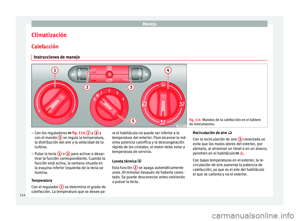 Seat Altea 2015 Manual del propietario (in Spanish) Manejo
Climatización Calefacción Instrucciones de manejo Fig. 114
Mandos de la calefacción en el tablero
de instrumentos. –
Con los reguladores ››› fig. 114 1 y
4 y
con el mando 5 se Seat Altea 2015 Manual del propietario (in Spanish) Manejo
Climatización Calefacción Instrucciones de manejo Fig. 114
Mandos de la calefacción en el tablero
de instrumentos. –
Con los reguladores ››› fig. 114 1 y
4 y
con el mando 5 se