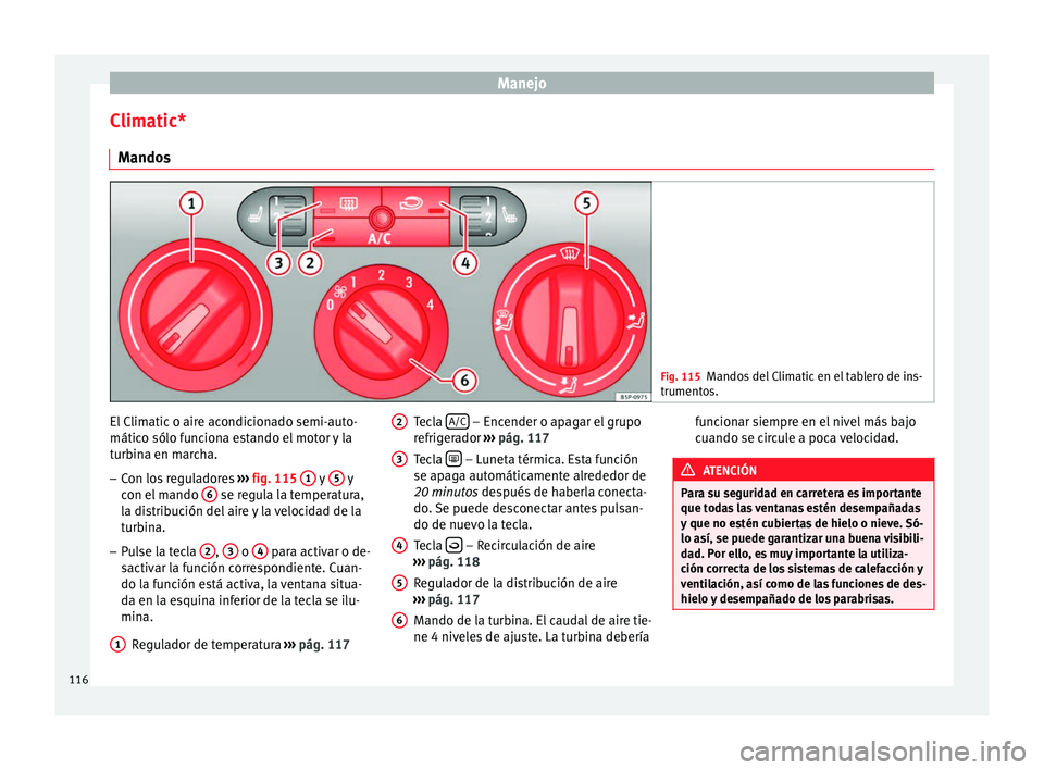 Seat Altea 2015 Manual del propietario (in Spanish) Manejo
Climatic* Mandos Fig. 115
Mandos del Climatic en el tablero de ins-
trumentos. El Climatic o aire acondicionado semi-auto-
mático sólo funciona estando el motor y la
turbina en marcha.
– Co Seat Altea 2015 Manual del propietario (in Spanish) Manejo
Climatic* Mandos Fig. 115
Mandos del Climatic en el tablero de ins-
trumentos. El Climatic o aire acondicionado semi-auto-
mático sólo funciona estando el motor y la
turbina en marcha.
– Co