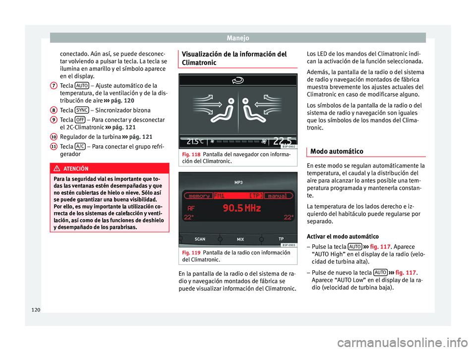 Seat Altea 2015  Manual del propietario (in Spanish) Manejo
conectado. Aún así, se puede desconec-
tar volviendo a pulsar la tecla. La tecla se
ilumina en amarillo y el símbolo aparece
en el display.
Tecla  AUTO  – Ajuste automático de la
temperat