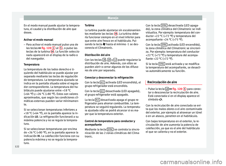 Seat Altea 2015 Manual del propietario (in Spanish) Manejo
En el modo manual puede ajustar la tempera-
tura, el caudal y la distribución de aire que
desee.
Activar el modo manual
– Para activar el modo manual pulse una de
las teclas ››› fig. Seat Altea 2015 Manual del propietario (in Spanish) Manejo
En el modo manual puede ajustar la tempera-
tura, el caudal y la distribución de aire que
desee.
Activar el modo manual
– Para activar el modo manual pulse una de
las teclas ››› fig.