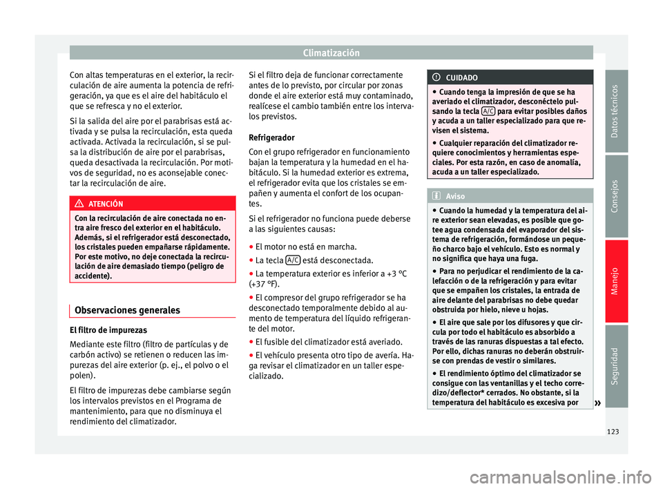Seat Altea 2015 Manual del propietario (in Spanish) Climatización
Con altas temperaturas en el exterior, la recir-
culación de aire aumenta la potencia de refri-
geración, ya que es el aire del habitáculo el
que se refresca y no el exterior.
Si la Seat Altea 2015 Manual del propietario (in Spanish) Climatización
Con altas temperaturas en el exterior, la recir-
culación de aire aumenta la potencia de refri-
geración, ya que es el aire del habitáculo el
que se refresca y no el exterior.
Si la