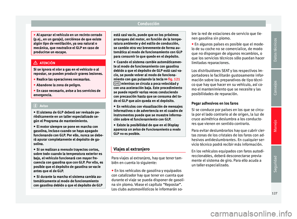 Seat Altea 2015  Manual del propietario (in Spanish) Conducción
●
Al aparcar el vehículo en un recinto cerrado
(p.ej., en un garaje), cerciórese de que existe
algún tipo de ventilación, ya sea natural o
mecánica, que neutralice el GLP en caso de