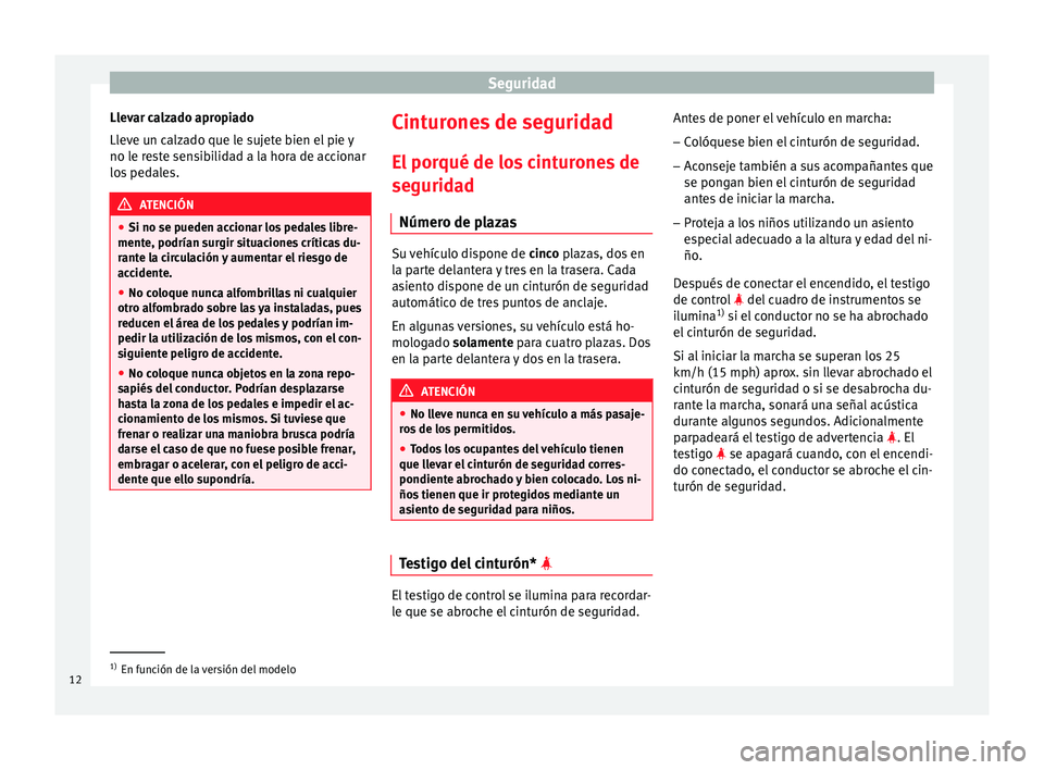 Seat Altea 2015 Manual del propietario (in Spanish) Seguridad
Llevar calzado apropiado
Lleve un calzado que le sujete bien el pie y
no le reste sensibilidad a la hora de accionar
los pedales. ATENCIÓN
● Si no se pueden accionar los pedales libre-
me Seat Altea 2015 Manual del propietario (in Spanish) Seguridad
Llevar calzado apropiado
Lleve un calzado que le sujete bien el pie y
no le reste sensibilidad a la hora de accionar
los pedales. ATENCIÓN
● Si no se pueden accionar los pedales libre-
me