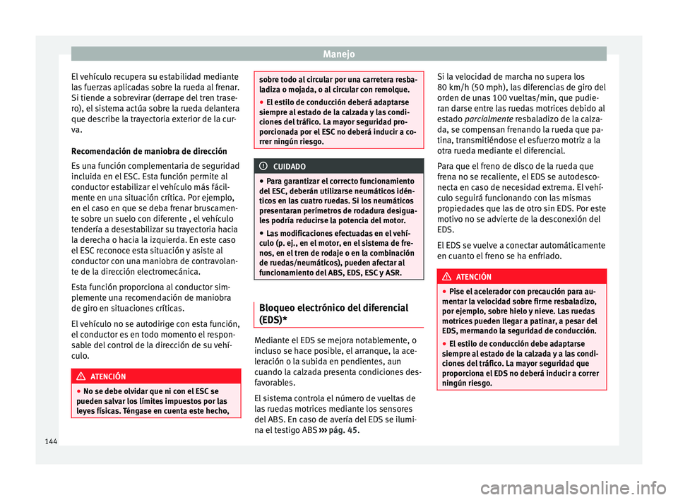 Seat Altea 2015 Manual del propietario (in Spanish) Manejo
El vehículo recupera su estabilidad mediante
las fuerzas aplicadas sobre la rueda al frenar.
Si tiende a sobrevirar (derrape del tren trase-
ro), el sistema actúa sobre la rueda delantera
que Seat Altea 2015 Manual del propietario (in Spanish) Manejo
El vehículo recupera su estabilidad mediante
las fuerzas aplicadas sobre la rueda al frenar.
Si tiende a sobrevirar (derrape del tren trase-
ro), el sistema actúa sobre la rueda delantera
que