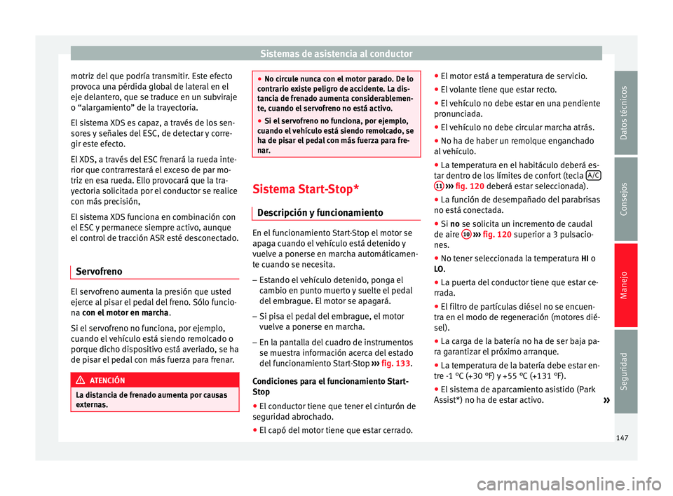 Seat Altea 2015  Manual del propietario (in Spanish) Sistemas de asistencia al conductor
motriz del que podría transmitir. Este efecto
provoca una pérdida global de lateral en el
eje delantero, que se traduce en un subviraje
o “alargamiento” de la