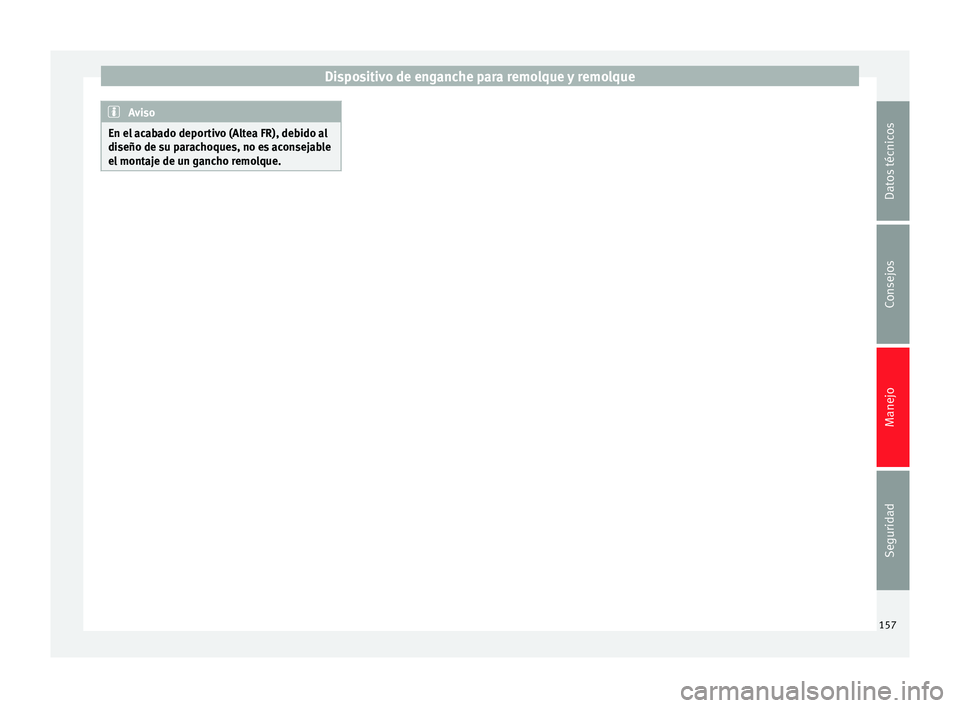 Seat Altea 2015 Manual del propietario (in Spanish) Dispositivo de enganche para remolque y remolque
Aviso
En el acabado deportivo (Altea FR), debido al
diseño de su parachoques, no es aconsejable
el montaje de un gancho remolque. 157Datos técnicos
C Seat Altea 2015 Manual del propietario (in Spanish) Dispositivo de enganche para remolque y remolque
Aviso
En el acabado deportivo (Altea FR), debido al
diseño de su parachoques, no es aconsejable
el montaje de un gancho remolque. 157Datos técnicos
C