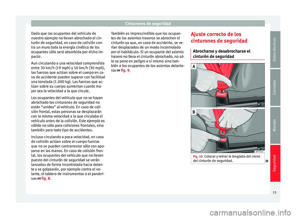 Seat Altea 2015  Manual del propietario (in Spanish) Cinturones de seguridad
Dado que los ocupantes del vehículo de
nuestro ejemplo no llevan abrochado el cin-
turón de seguridad, en caso de colisión con-
tra un muro toda la energía cinética de los