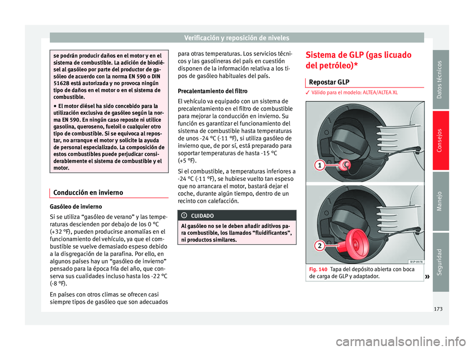 Seat Altea 2015  Manual del propietario (in Spanish) Verificación y reposición de niveles
se podrán producir daños en el motor y en el
sistema de combustible. La adición de biodié-
sel al gasóleo por parte del productor de ga-
sóleo de acuerdo c