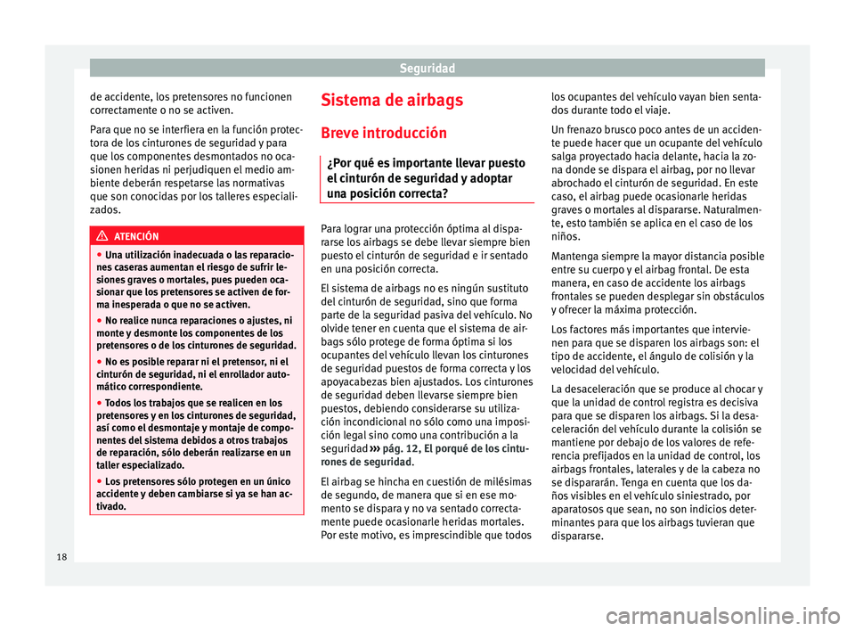 Seat Altea 2015  Manual del propietario (in Spanish) Seguridad
de accidente, los pretensores no funcionen
correctamente o no se activen.
Para que no se interfiera en la función protec-
tora de los cinturones de seguridad y para
que los componentes desm