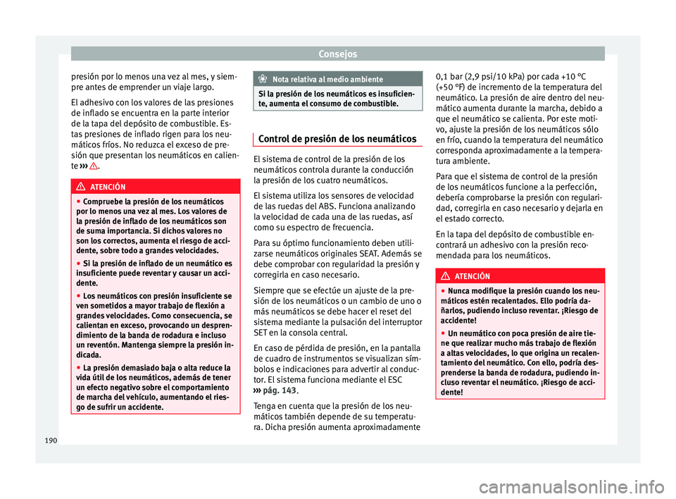 Seat Altea 2015  Manual del propietario (in Spanish) Consejos
presión por lo menos una vez al mes, y siem-
pre antes de emprender un viaje largo.
El adhesivo con los valores de las presiones
de inflado se encuentra en la parte interior
de la tapa del d