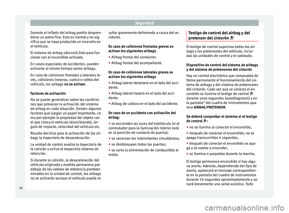 Seat Altea 2015  Manual del propietario (in Spanish) Seguridad
Durante el inflado del airbag podría despren-
derse un polvo fino. Esto es normal y no sig-
nifica que se haya producido un incendio en
el vehículo.
El sistema de airbag sólo está listo 