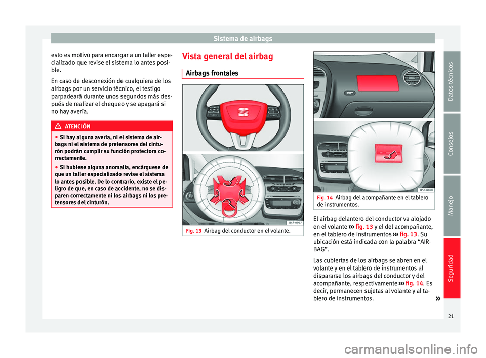 Seat Altea 2015  Manual del propietario (in Spanish) Sistema de airbags
esto es motivo para encargar a un taller espe-
cializado que revise el sistema lo antes posi-
ble.
En caso de desconexión de cualquiera de los
airbags por un servicio técnico, el 