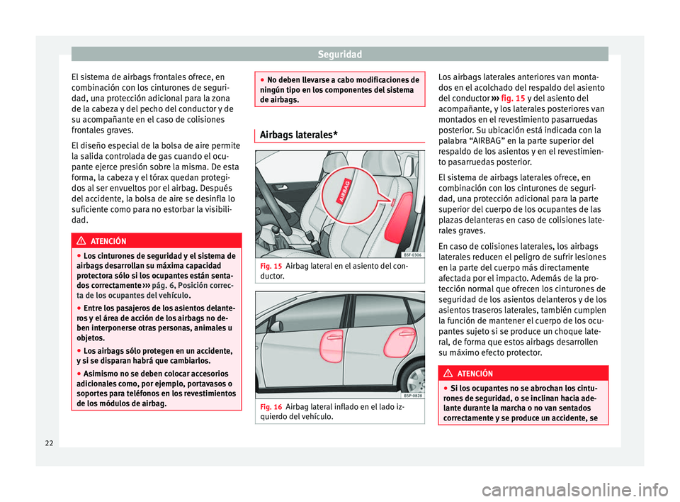Seat Altea 2015  Manual del propietario (in Spanish) Seguridad
El sistema de airbags frontales ofrece, en
combinación con los cinturones de seguri-
dad, una protección adicional para la zona
de la cabeza y del pecho del conductor y de
su acompañante 