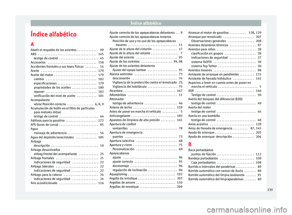 Seat Altea 2015 Manual del propietario (in Spanish) Índice alfabético
Índice alfabético
A
Abatir el respaldo de los asientos . . . . . . . . . . . . . 99
ABS . . . . . . . . . . . . . . . . . . . . . . . . . . . . . . . . . . . . 145 testigo de co Seat Altea 2015 Manual del propietario (in Spanish) Índice alfabético
Índice alfabético
A
Abatir el respaldo de los asientos . . . . . . . . . . . . . 99
ABS . . . . . . . . . . . . . . . . . . . . . . . . . . . . . . . . . . . . 145 testigo de co