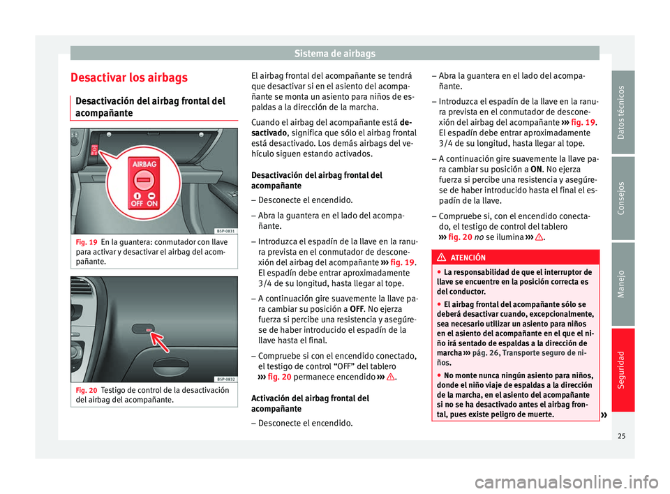 Seat Altea 2015  Manual del propietario (in Spanish) Sistema de airbags
Desactivar los airbags Desactivación del airbag frontal del
acompañante Fig. 19
En la guantera: conmutador con llave
para activar y desactivar el airbag del acom-
pañante. Fig. 2