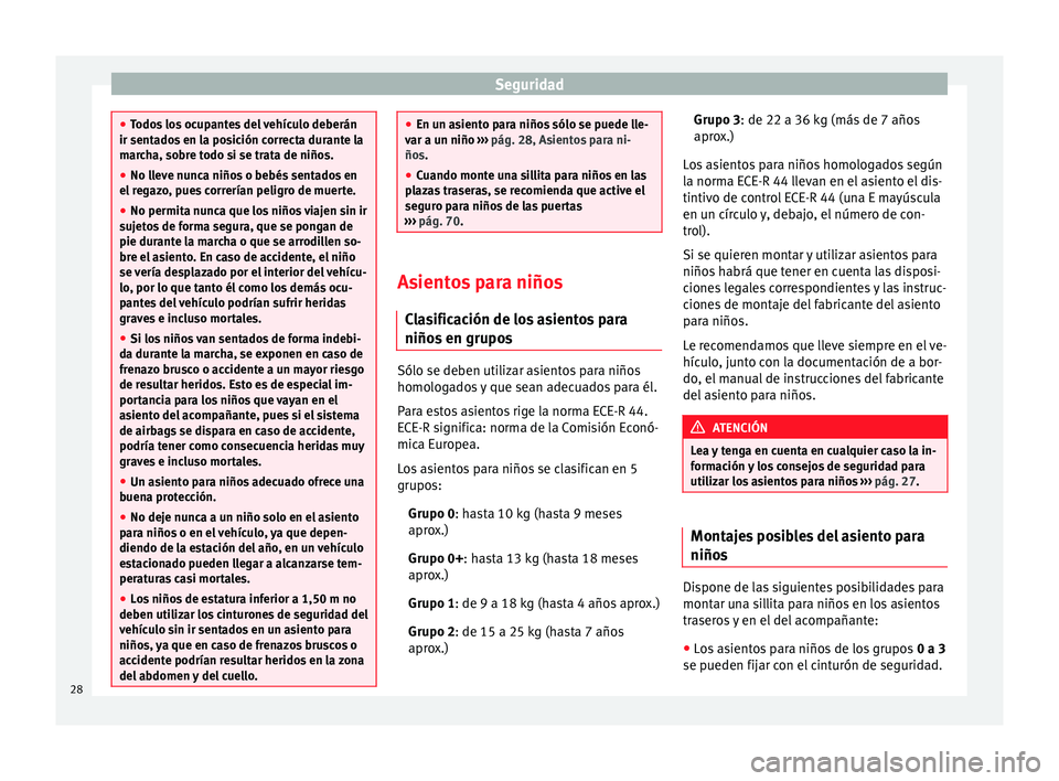 Seat Altea 2015  Manual del propietario (in Spanish) Seguridad
●
Todos los ocupantes del vehículo deberán
ir sentados en la posición correcta durante la
marcha, sobre todo si se trata de niños.
● No lleve nunca niños o bebés sentados en
el reg