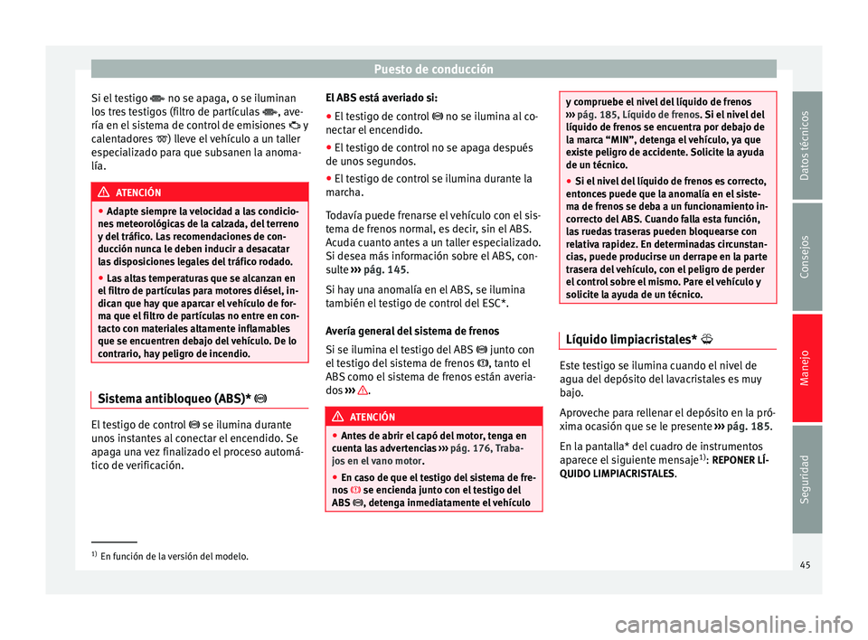 Seat Altea 2015  Manual del propietario (in Spanish) Puesto de conducción
Si el testigo   no se apaga, o se iluminan
lo s
 tres testigos (filtro de partículas  , ave-
ría en el sistema de control de emisiones   y
calentadores  
) lleve el