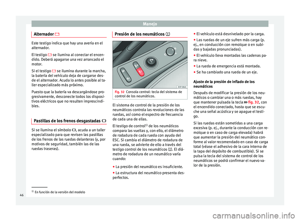 Seat Altea 2015  Manual del propietario (in Spanish) Manejo
Alternador  Este testigo indica que hay una avería en el
alternador.
El testigo 
 se ilumina al conectar el encen-
dido. Deberá apagarse una vez arrancado el
motor.
Si el testigo   s Seat Altea 2015  Manual del propietario (in Spanish) Manejo
Alternador  Este testigo indica que hay una avería en el
alternador.
El testigo 
 se ilumina al conectar el encen-
dido. Deberá apagarse una vez arrancado el
motor.
Si el testigo   s