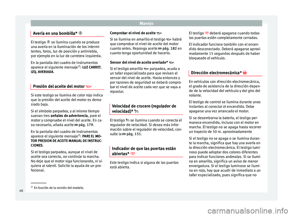 Seat Altea 2015  Manual del propietario (in Spanish) Manejo
Avería en una bombilla*  El testigo 
 se ilumina cuando se produce
una avería en la iluminación de los intermi-
tentes, faros, luz de posición y antiniebla,
por ejemplo en la luz de c
