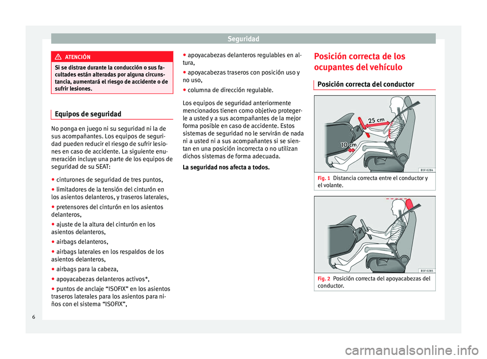 Seat Altea 2015  Manual del propietario (in Spanish) Seguridad
ATENCIÓN
Si se distrae durante la conducción o sus fa-
cultades están alteradas por alguna circuns-
tancia, aumentará el riesgo de accidente o de
sufrir lesiones. Equipos de seguridad
No