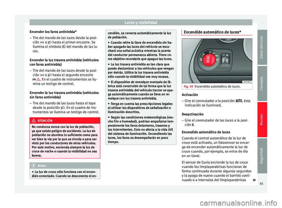 Seat Altea 2015 Manual del propietario (in Spanish) Luces y visibilidad
Encender los faros antiniebla*
– Tire del mando de las luces desde la posi-
ción
o hasta el primer encastre. Se
ilumina el símbolo del mando de las lu-
ces.
Ence Seat Altea 2015 Manual del propietario (in Spanish) Luces y visibilidad
Encender los faros antiniebla*
– Tire del mando de las luces desde la posi-
ción
o hasta el primer encastre. Se
ilumina el símbolo del mando de las lu-
ces.
Ence