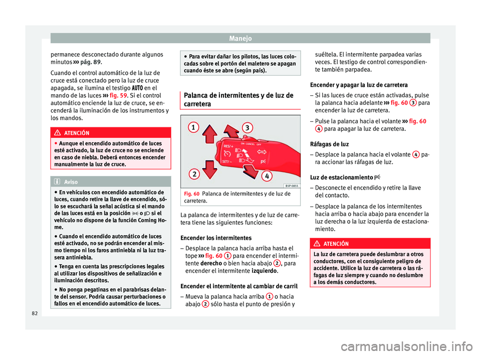 Seat Altea 2015  Manual del propietario (in Spanish) Manejo
permanece desconectado durante algunos
minutos  ››› pág. 89 .
C uando el
 control automático de la luz de
cruce está conectado pero la luz de cruce
apagada, se ilumina el testigo  �