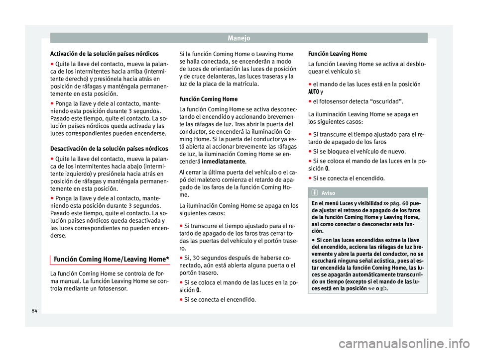 Seat Altea 2015  Manual del propietario (in Spanish) Manejo
Activación de la solución países nórdicos
● Quite la llave del contacto, mueva la palan-
ca de los intermitentes hacia arriba (intermi-
tente derecho) y presiónela hacia atrás en
posici