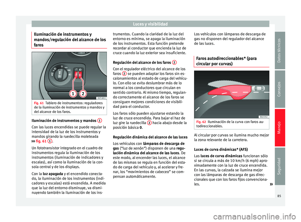 Seat Altea 2015 Manual del propietario (in Spanish) Luces y visibilidad
Iluminación de instrumentos y
mandos/regulación del alcance de los
faros Fig. 61
Tablero de instrumentos: reguladores
de la iluminación de instrumentos y mandos y
del alcance de Seat Altea 2015 Manual del propietario (in Spanish) Luces y visibilidad
Iluminación de instrumentos y
mandos/regulación del alcance de los
faros Fig. 61
Tablero de instrumentos: reguladores
de la iluminación de instrumentos y mandos y
del alcance de