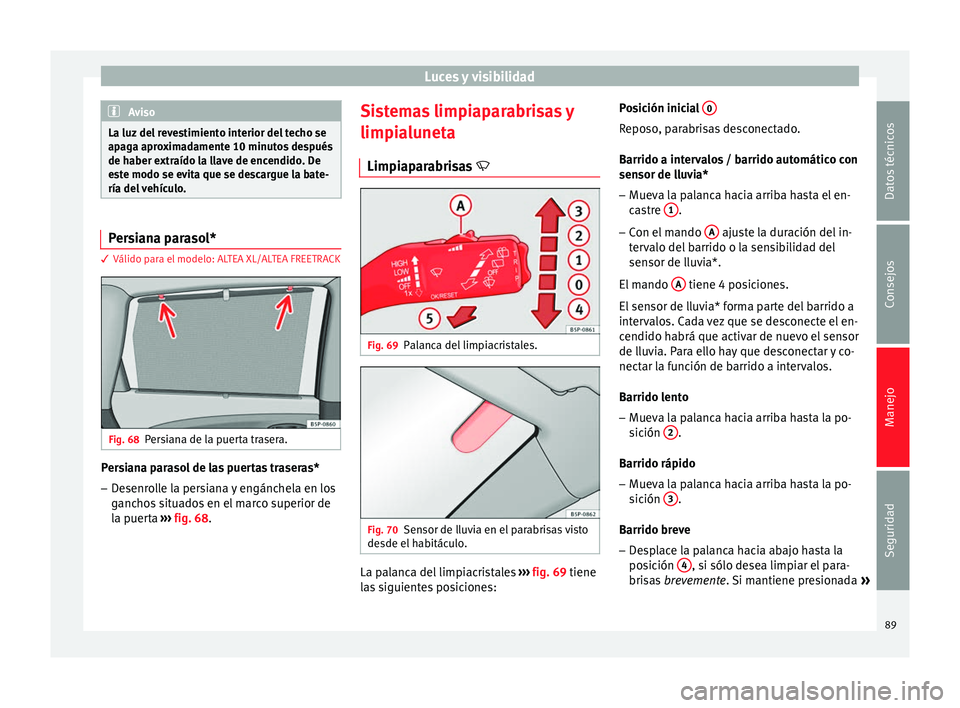 Seat Altea 2015 Manual del propietario (in Spanish) Luces y visibilidad
Aviso
La luz del revestimiento interior del techo se
apaga aproximadamente 10 minutos después
de haber extraído la llave de encendido. De
este modo se evita que se descargue la b Seat Altea 2015 Manual del propietario (in Spanish) Luces y visibilidad
Aviso
La luz del revestimiento interior del techo se
apaga aproximadamente 10 minutos después
de haber extraído la llave de encendido. De
este modo se evita que se descargue la b