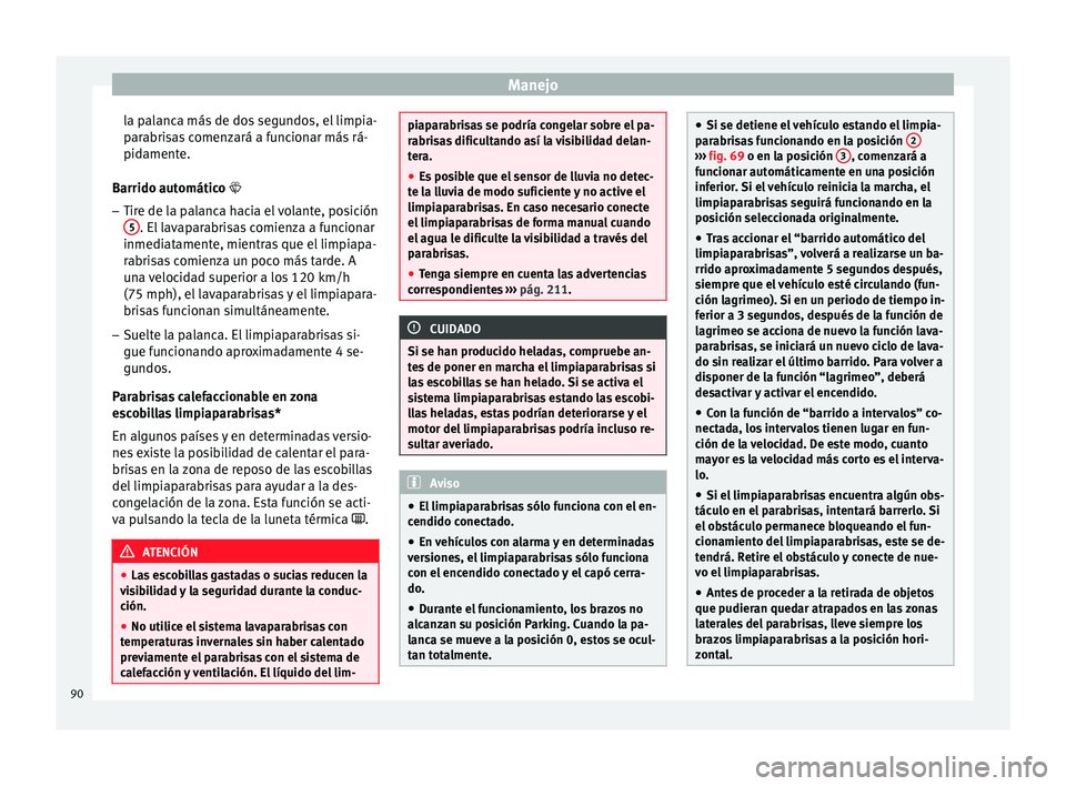 Seat Altea 2015  Manual del propietario (in Spanish) Manejo
la palanca más de dos segundos, el limpia-
parabrisas comenzará a funcionar más rá-
pidamente.
Barrido automático  
– Tir e de l
a palanca hacia el volante, posición
5 . El lavaparab