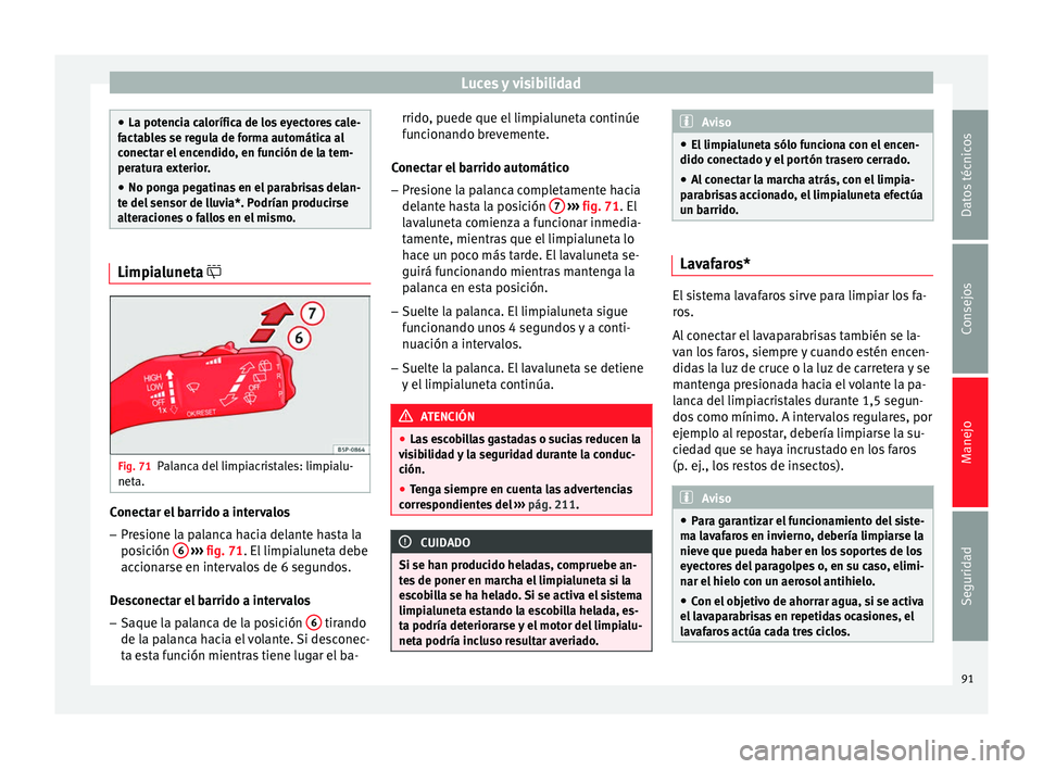 Seat Altea 2015 Manual del propietario (in Spanish) Luces y visibilidad
●
La potencia calorífica de los eyectores cale-
factables se regula de forma automática al
conectar el encendido, en función de la tem-
peratura exterior.
● No ponga pegatin Seat Altea 2015 Manual del propietario (in Spanish) Luces y visibilidad
●
La potencia calorífica de los eyectores cale-
factables se regula de forma automática al
conectar el encendido, en función de la tem-
peratura exterior.
● No ponga pegatin