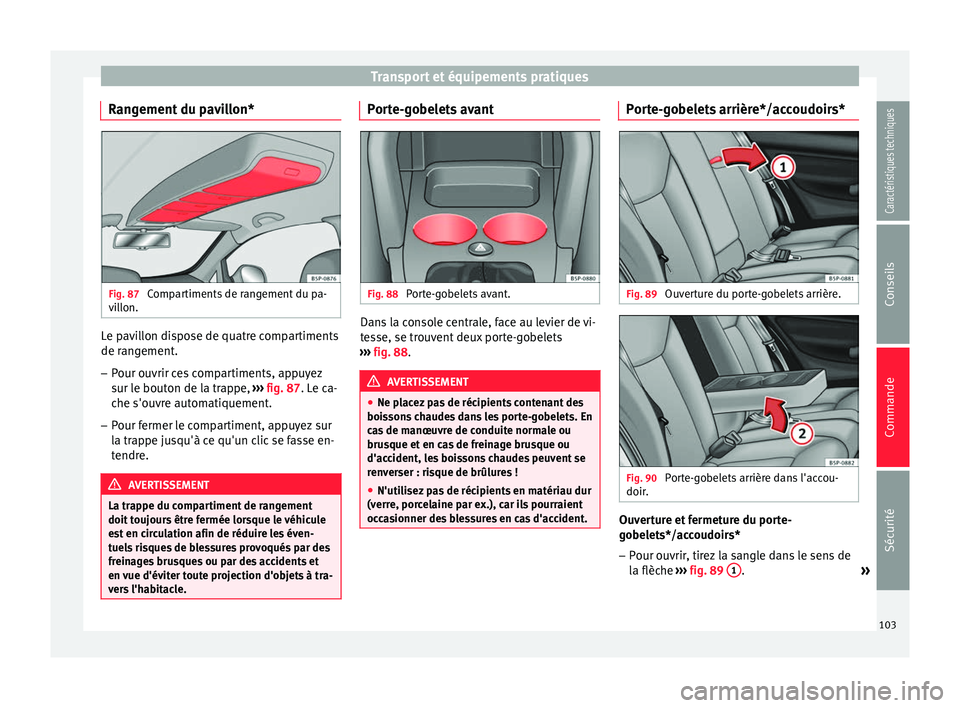 Seat Altea 2015 Manuel du propriétaire (in French) Transport et équipements pratiques
Rangement du pavillon* Fig. 87
Compartiments de rangement du pa-
villon. Le pavillon dispose de quatre compartiments
de rangement.
– Pour ouvrir ces compartiment Seat Altea 2015 Manuel du propriétaire (in French) Transport et équipements pratiques
Rangement du pavillon* Fig. 87
Compartiments de rangement du pa-
villon. Le pavillon dispose de quatre compartiments
de rangement.
– Pour ouvrir ces compartiment