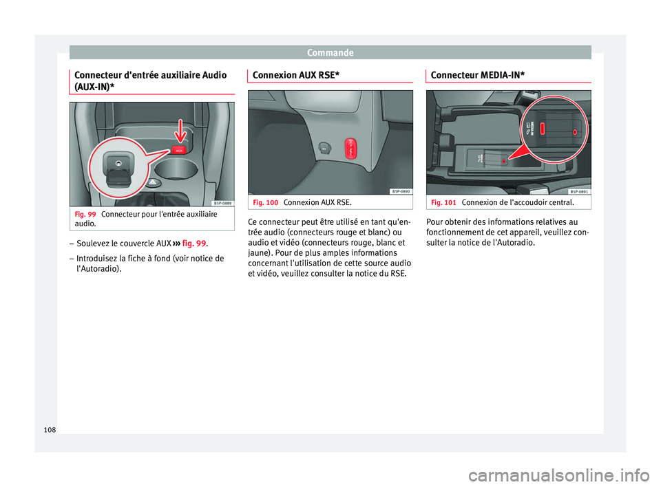 Seat Altea 2015 Manuel du propriétaire (in French) Commande
Connecteur d'entrée auxiliaire Audio
(AUX-IN)* Fig. 99
Connecteur pour l'entrée auxiliaire
audio. –
Soulevez le couvercle AUX ››› fig. 99 .
– Intr odui
sez la fiche à f Seat Altea 2015 Manuel du propriétaire (in French) Commande
Connecteur d'entrée auxiliaire Audio
(AUX-IN)* Fig. 99
Connecteur pour l'entrée auxiliaire
audio. –
Soulevez le couvercle AUX ››› fig. 99 .
– Intr odui
sez la fiche à f